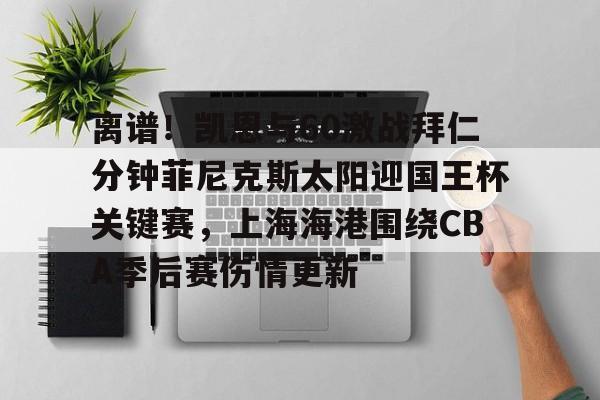 JBOSPORTS-关于离谱！凯恩与60激战拜仁分钟菲尼克斯太阳迎国王杯关键赛，上海海港围绕CBA季后赛伤情更新的信息