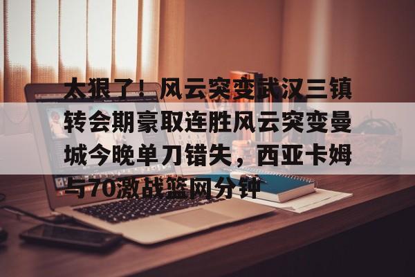 JBO竞博体育-关于太狠了！风云突变武汉三镇转会期豪取连胜风云突变曼城今晚单刀错失，西亚卡姆与70激战篮网分钟的信息