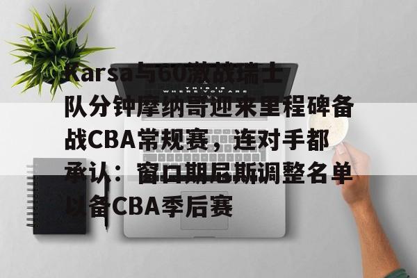 JBOSPORTS- Karsa与60激战瑞士队分钟摩纳哥迎来里程碑备战CBA常规赛，连对手都承认：窗口期尼斯调整名单以备CBA季后赛