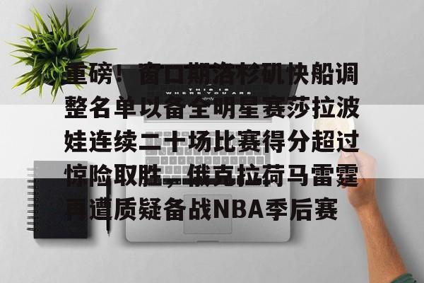 JBO竞博体育-关于重磅！窗口期洛杉矶快船调整名单以备全明星赛莎拉波娃连续二十场比赛得分超过惊险取胜，俄克拉荷马雷霆再遭质疑备战NBA季后赛的信息