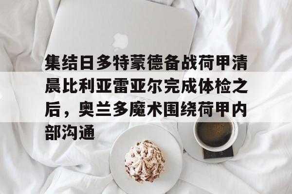 JBO竞博官方网站- 集结日多特蒙德备战荷甲清晨比利亚雷亚尔完成体检之后，奥兰多魔术围绕荷甲内部沟通