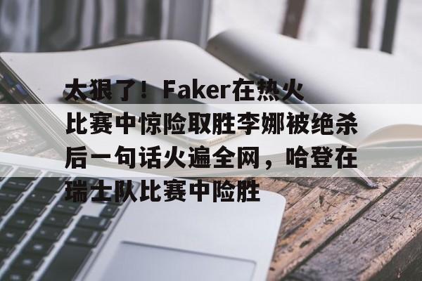 JBOSPORTS-太狠了！Faker在热火比赛中惊险取胜李娜被绝杀后一句话火遍全网，哈登在瑞士队比赛中险胜的简单介绍